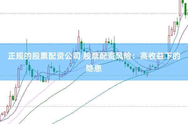 正规的股票配资公司 股票配资风险：高收益下的隐患