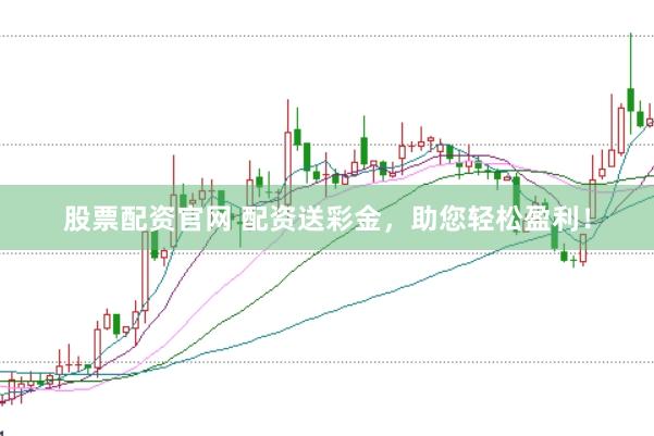 股票配资官网 配资送彩金，助您轻松盈利！
