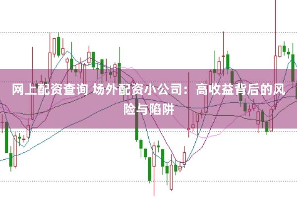 网上配资查询 场外配资小公司：高收益背后的风险与陷阱