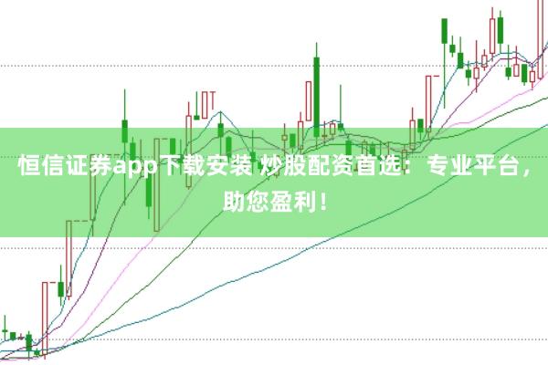 恒信证券app下载安装 炒股配资首选：专业平台，助您盈利！