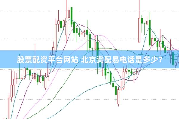 股票配资平台网站 北京资配易电话是多少？