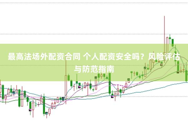 最高法场外配资合同 个人配资安全吗？风险评估与防范指南