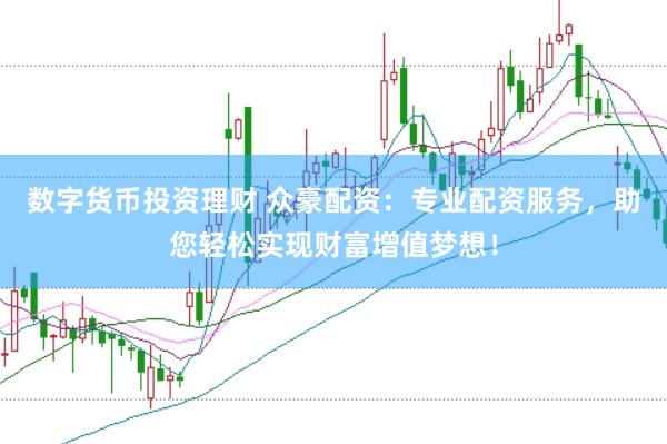 数字货币投资理财 众豪配资：专业配资服务，助您轻松实现财富增值梦想！