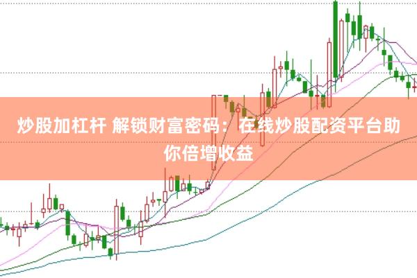 炒股加杠杆 解锁财富密码：在线炒股配资平台助你倍增收益