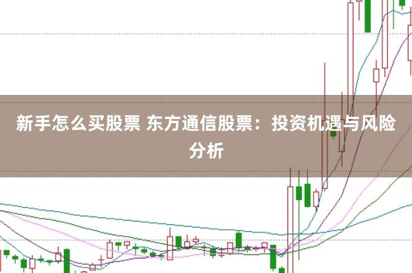 新手怎么买股票 东方通信股票：投资机遇与风险分析