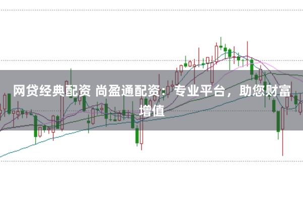 网贷经典配资 尚盈通配资：专业平台，助您财富增值