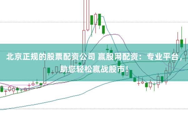 北京正规的股票配资公司 赢股网配资：专业平台，助您轻松赢战股市！