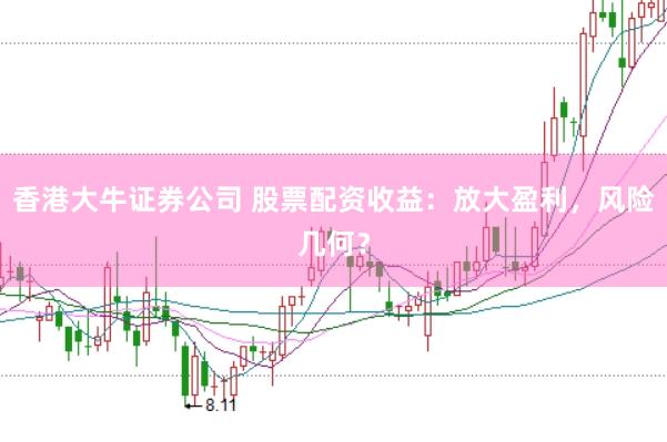 香港大牛证券公司 股票配资收益：放大盈利，风险几何？