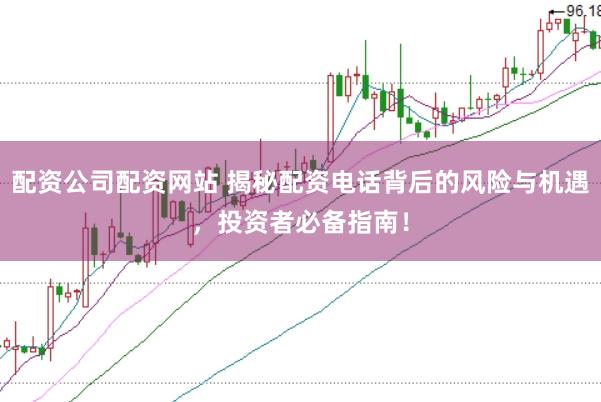 配资公司配资网站 揭秘配资电话背后的风险与机遇，投资者必备指南！