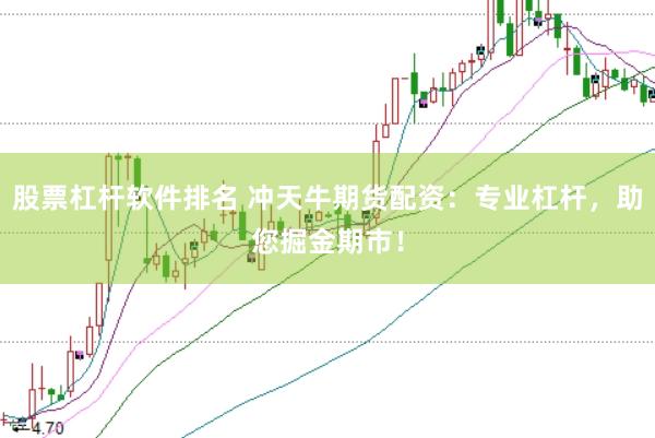 股票杠杆软件排名 冲天牛期货配资：专业杠杆，助您掘金期市！