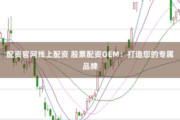 配资官网线上配资 股票配资OEM：打造您的专属品牌