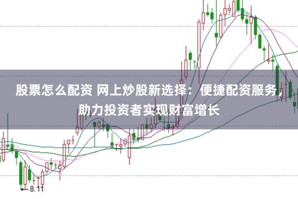 股票怎么配资 网上炒股新选择：便捷配资服务，助力投资者实现财富增长