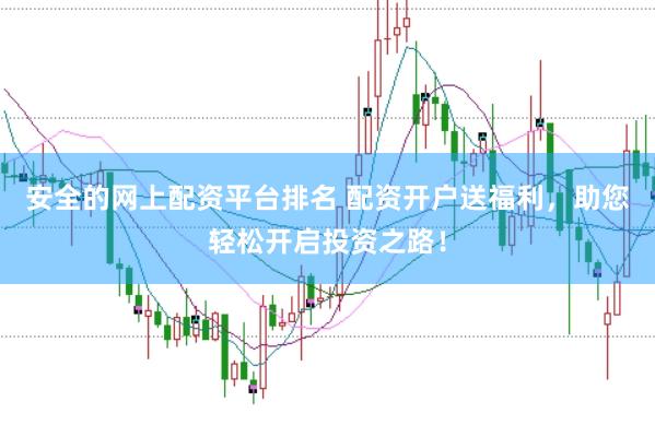 安全的网上配资平台排名 配资开户送福利，助您轻松开启投资之路！