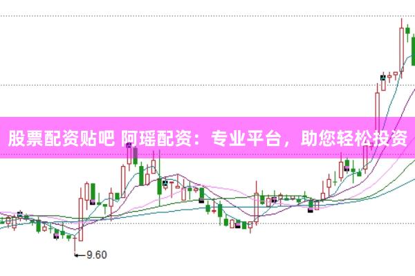 股票配资贴吧 阿瑶配资：专业平台，助您轻松投资