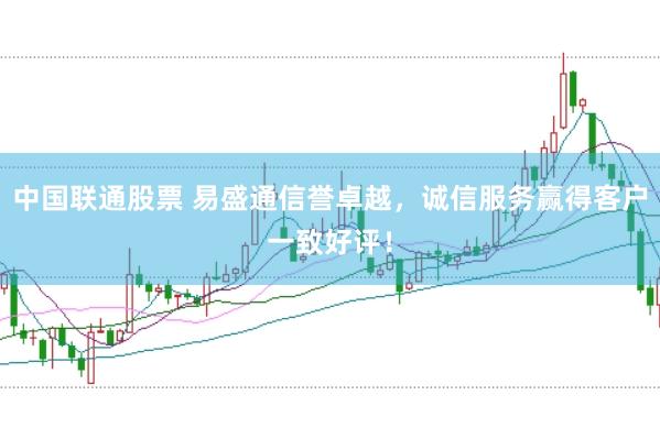 中国联通股票 易盛通信誉卓越，诚信服务赢得客户一致好评！