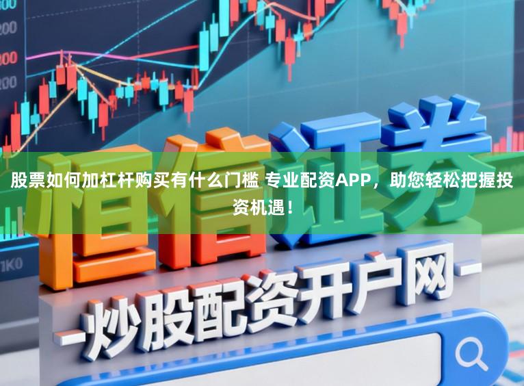 股票如何加杠杆购买有什么门槛 专业配资APP，助您轻松把握投资机遇！