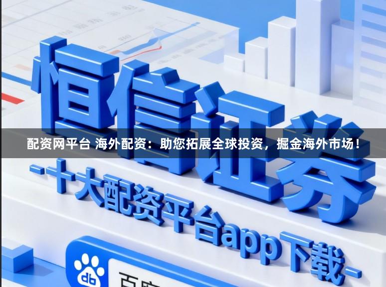 配资网平台 海外配资：助您拓展全球投资，掘金海外市场！