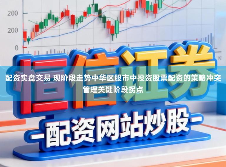 配资实盘交易 现阶段走势中华区股市中投资股票配资的策略冲突管理关键阶段拐点