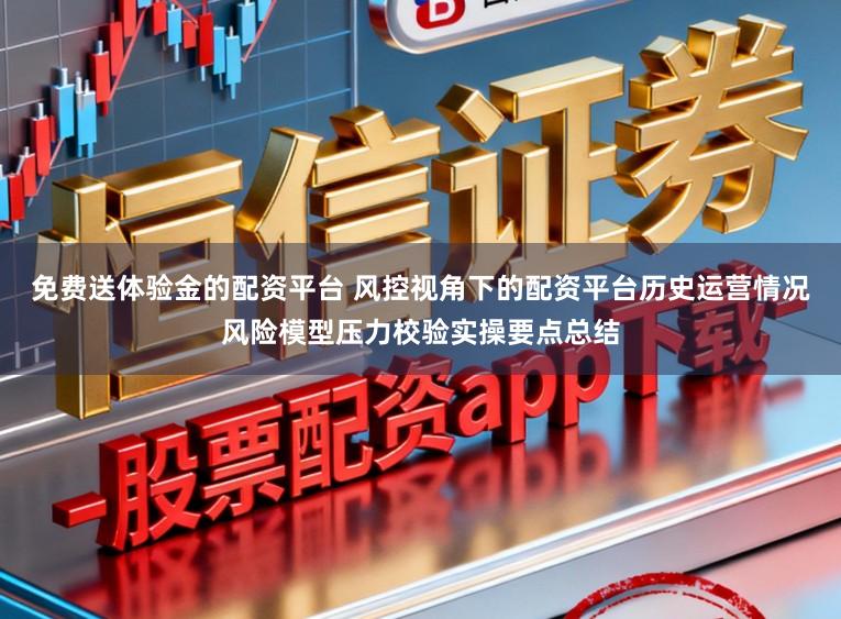 免费送体验金的配资平台 风控视角下的配资平台历史运营情况风险模型压力校验实操要点总结