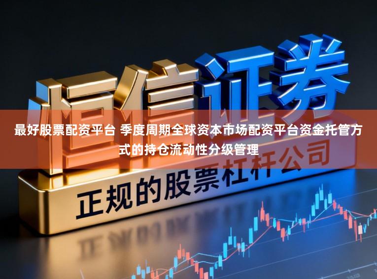 最好股票配资平台 季度周期全球资本市场配资平台资金托管方式的持仓流动性分级管理