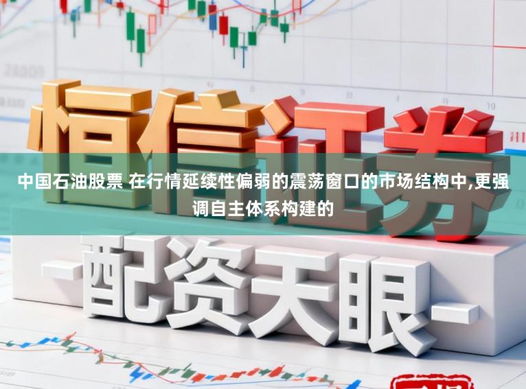 中国石油股票 在行情延续性偏弱的震荡窗口的市场结构中,更强调自主体系构建的