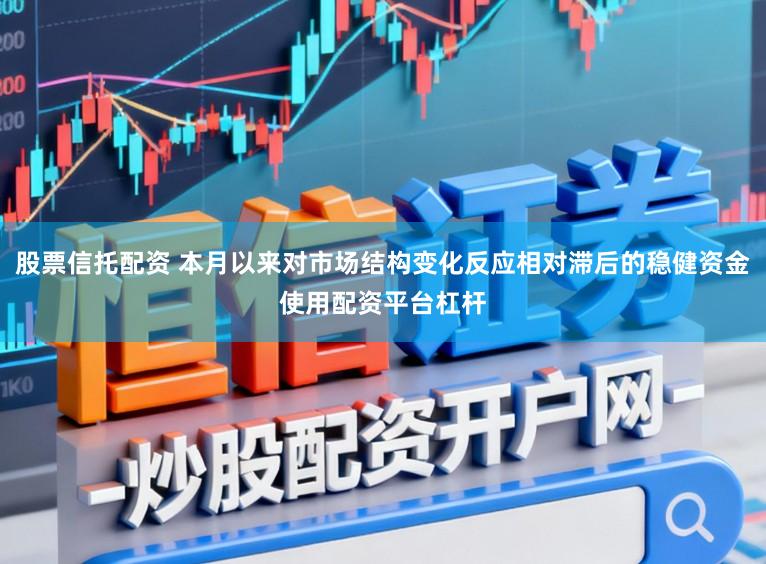 股票信托配资 本月以来对市场结构变化反应相对滞后的稳健资金使用配资平台杠杆