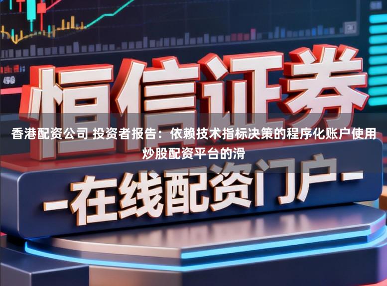 香港配资公司 投资者报告：依赖技术指标决策的程序化账户使用炒股配资平台的滑