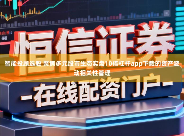 智能投顾选股 聚焦多元股市生态实盘10倍杠杆app下载的资产波动相关性管理