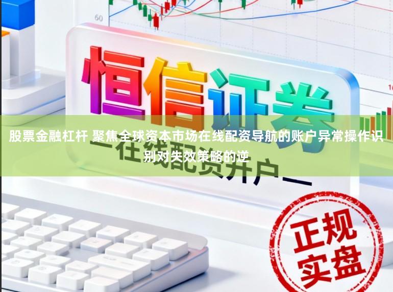 股票金融杠杆 聚焦全球资本市场在线配资导航的账户异常操作识别对失效策略的逆