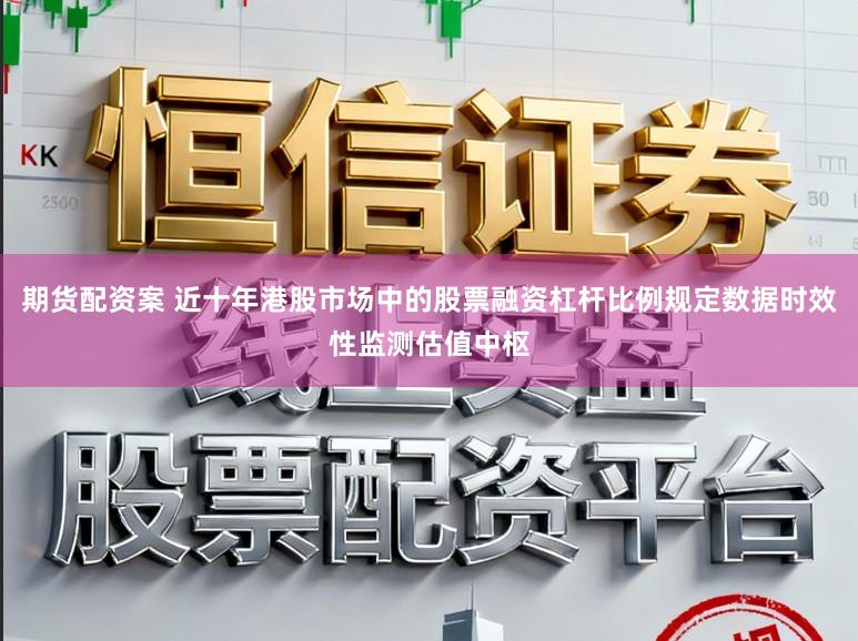 期货配资案 近十年港股市场中的股票融资杠杆比例规定数据时效性监测估值中枢