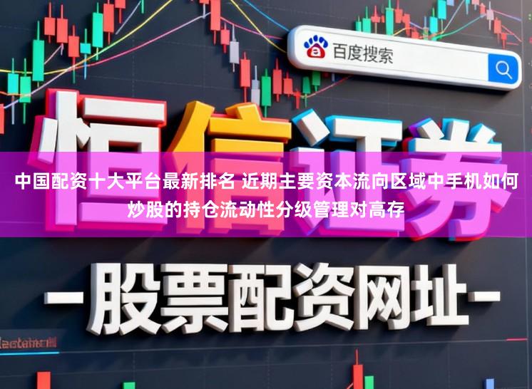 中国配资十大平台最新排名 近期主要资本流向区域中手机如何炒股的持仓流动性分级管理对高存