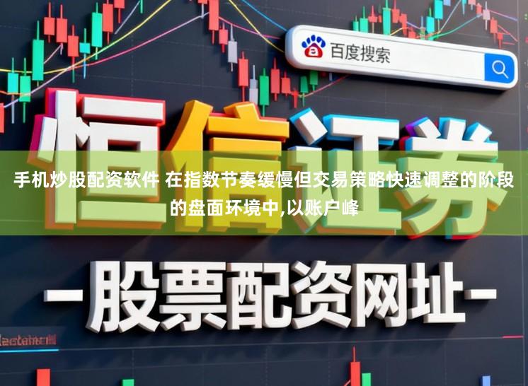 手机炒股配资软件 在指数节奏缓慢但交易策略快速调整的阶段的盘面环境中,以账户峰