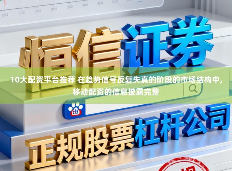10大配资平台推荐 在趋势信号反复失真的阶段的市场结构中,移动配资的信息披露完整