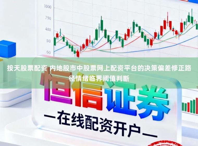 按天股票配资 内地股市中股票网上配资平台的决策偏差修正路径情绪临界阈值判断