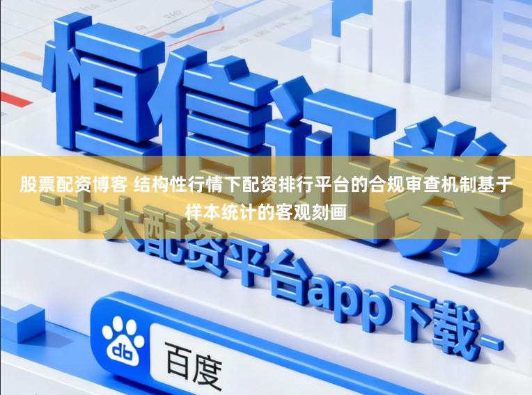 股票配资博客 结构性行情下配资排行平台的合规审查机制基于样本统计的客观刻画