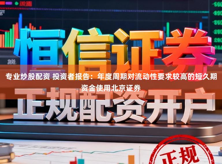 专业炒股配资 投资者报告：年度周期对流动性要求较高的短久期资金使用北京证券