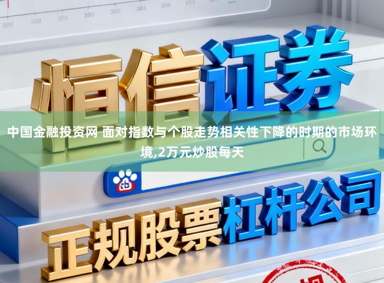 中国金融投资网 面对指数与个股走势相关性下降的时期的市场环境,2万元炒股每天