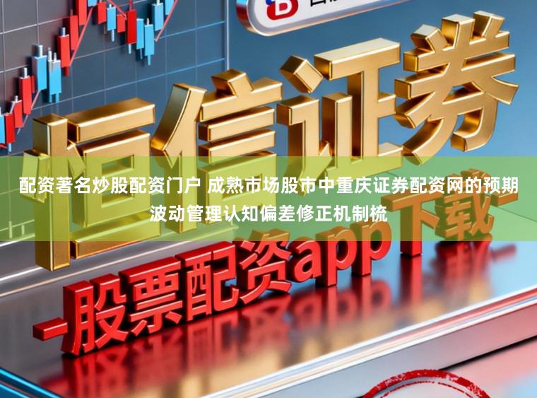 配资著名炒股配资门户 成熟市场股市中重庆证券配资网的预期波动管理认知偏差修正机制梳