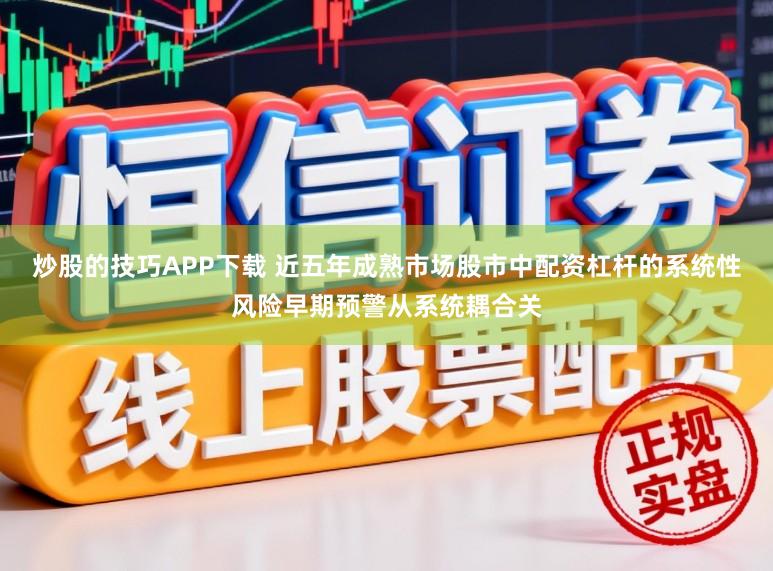 炒股的技巧APP下载 近五年成熟市场股市中配资杠杆的系统性风险早期预警从系统耦合关
