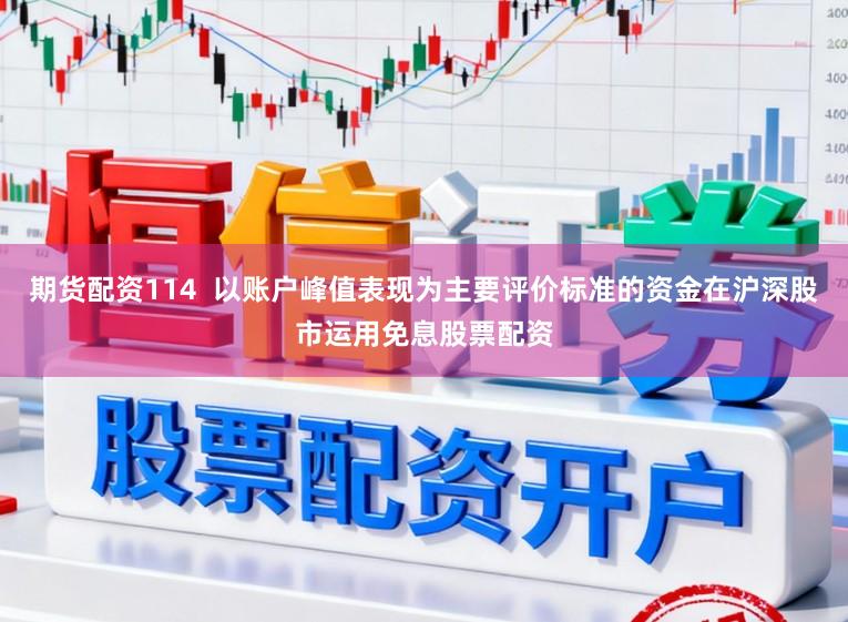 期货配资114  以账户峰值表现为主要评价标准的资金在沪深股市运用免息股票配资