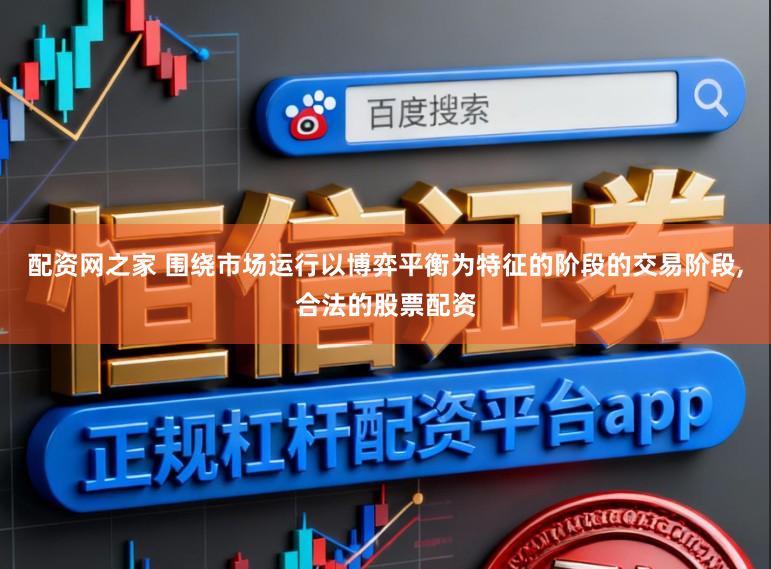 配资网之家 围绕市场运行以博弈平衡为特征的阶段的交易阶段,合法的股票配资