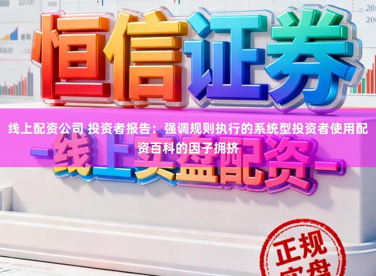 线上配资公司 投资者报告：强调规则执行的系统型投资者使用配资百科的因子拥挤