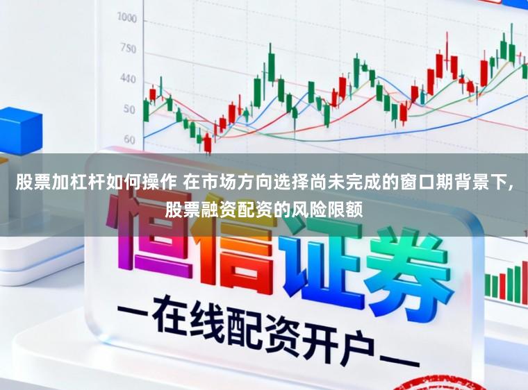 股票加杠杆如何操作 在市场方向选择尚未完成的窗口期背景下,股票融资配资的风险限额