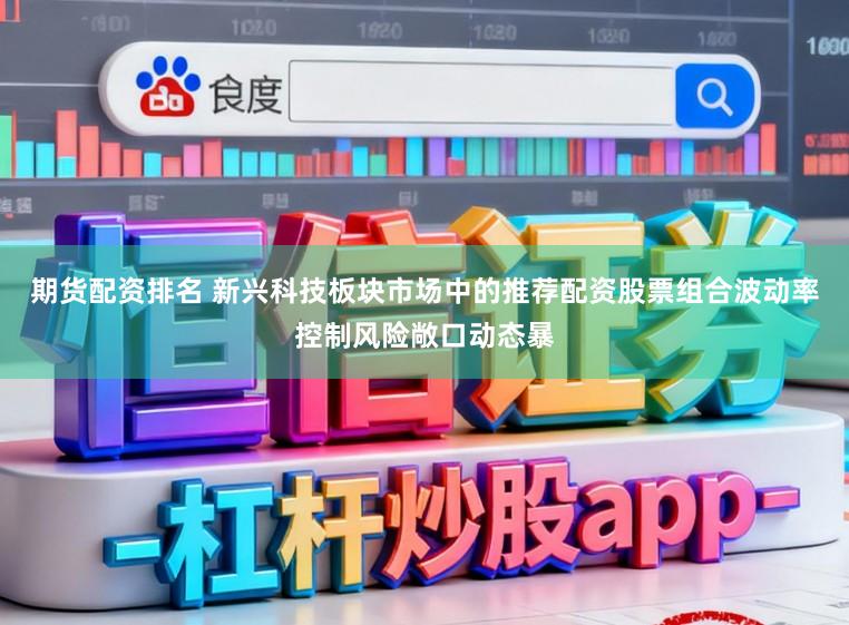 期货配资排名 新兴科技板块市场中的推荐配资股票组合波动率控制风险敞口动态暴