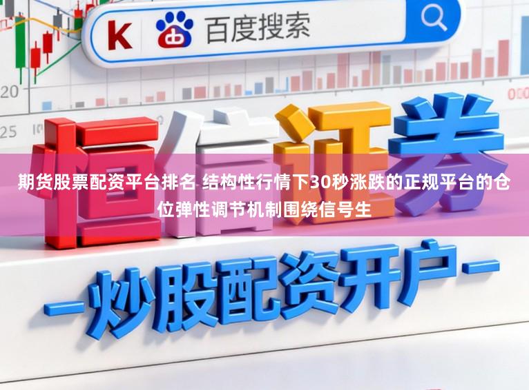 期货股票配资平台排名 结构性行情下30秒涨跌的正规平台的仓位弹性调节机制围绕信号生