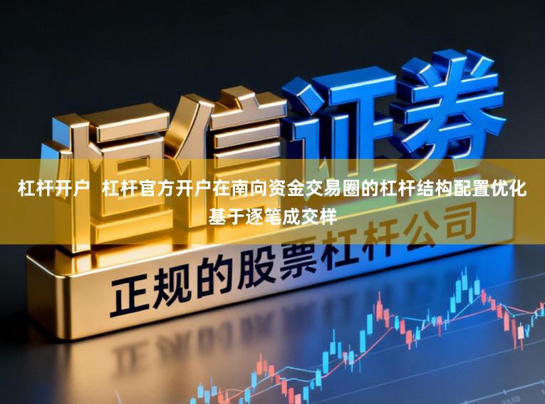 杠杆开户  杠杆官方开户在南向资金交易圈的杠杆结构配置优化基于逐笔成交样