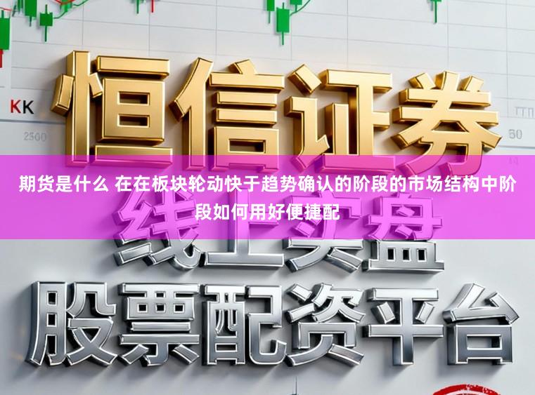 期货是什么 在在板块轮动快于趋势确认的阶段的市场结构中阶段如何用好便捷配