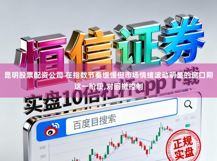 昆明股票配资公司 在指数节奏缓慢但市场情绪波动明显的窗口期这一阶段,对回撤控制
