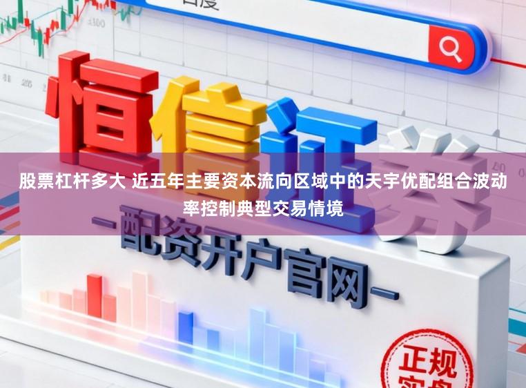 股票杠杆多大 近五年主要资本流向区域中的天宇优配组合波动率控制典型交易情境