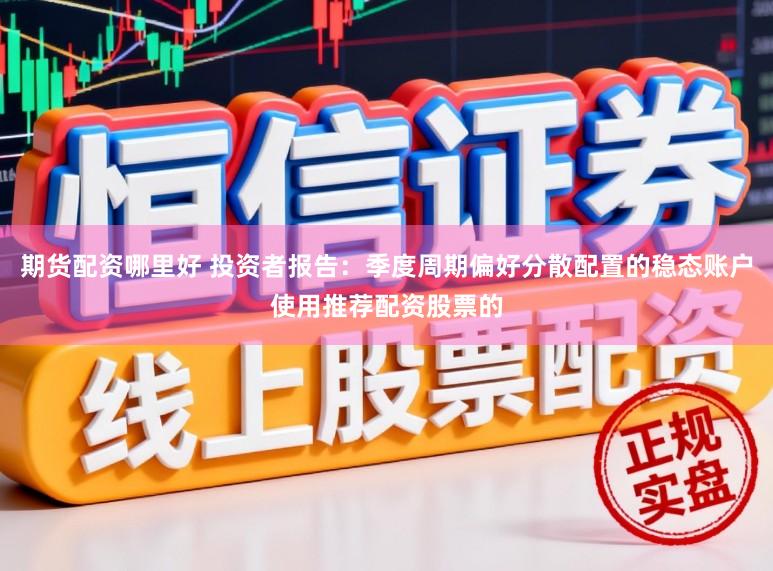 期货配资哪里好 投资者报告：季度周期偏好分散配置的稳态账户使用推荐配资股票的